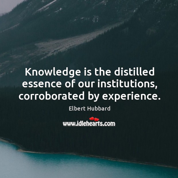 Knowledge is the distilled essence of our institutions, corroborated by experience. Knowledge Quotes Image