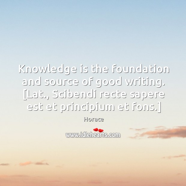 Knowledge is the foundation and source of good writing. [Lat., Scibendi recte Horace Picture Quote