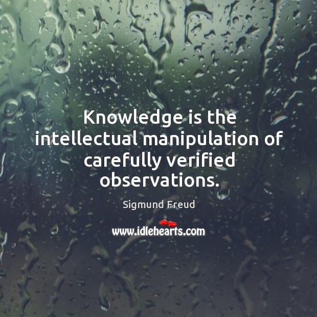 Knowledge is the intellectual manipulation of carefully verified observations. Sigmund Freud Picture Quote