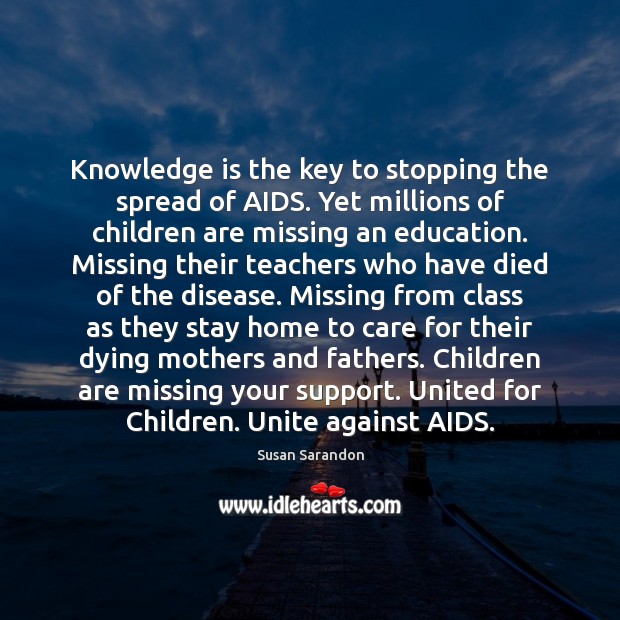 Knowledge is the key to stopping the spread of AIDS. Yet millions Susan Sarandon Picture Quote