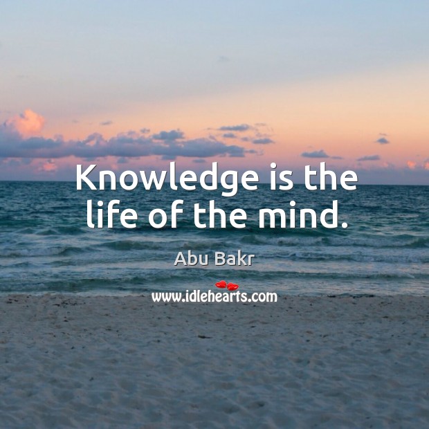 Knowledge is the life of the mind. Abu Bakr Picture Quote