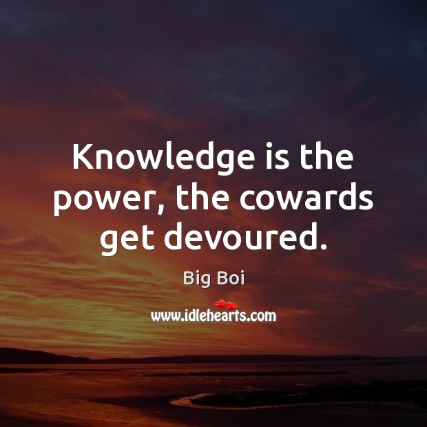 Knowledge is the power, the cowards get devoured. Knowledge Quotes Image