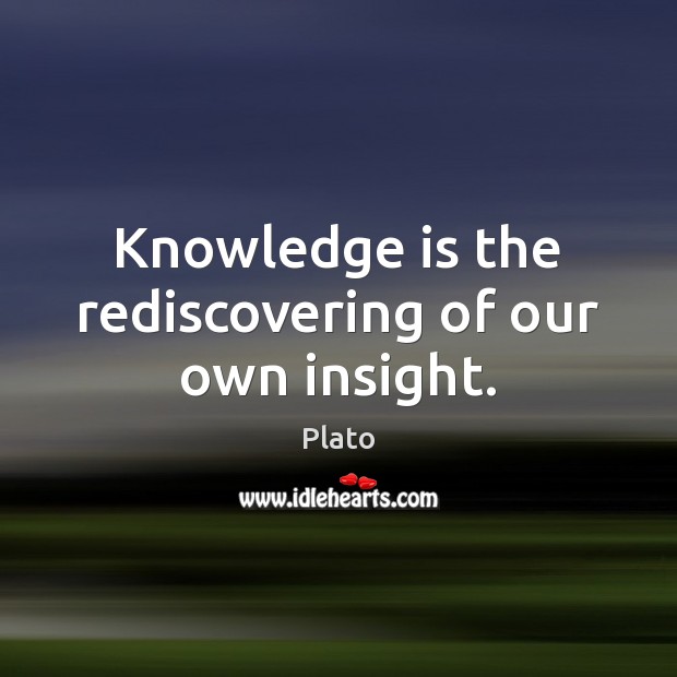 Knowledge is the rediscovering of our own insight. Plato Picture Quote