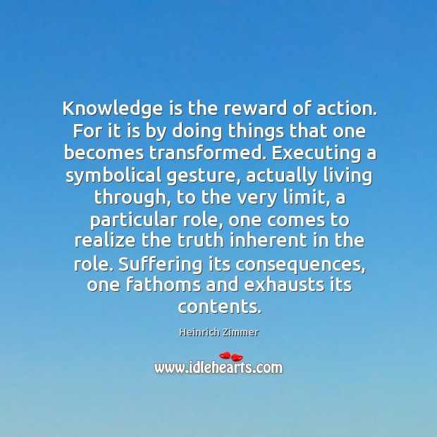 Knowledge is the reward of action. For it is by doing things Image