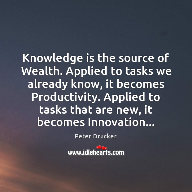 Knowledge is the source of Wealth. Applied to tasks we already know, Peter Drucker Picture Quote