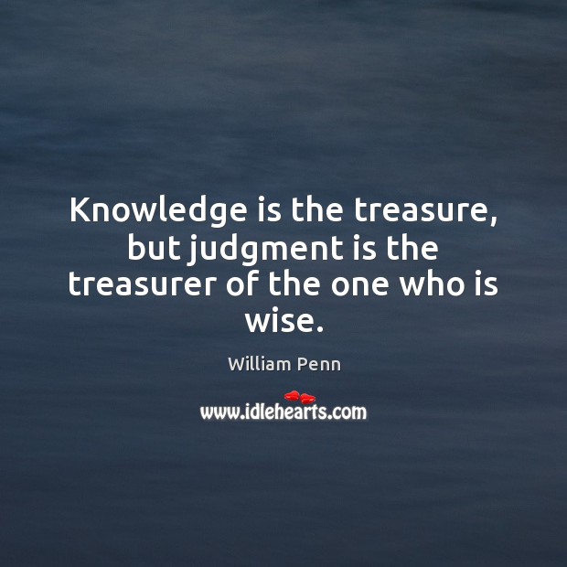 Knowledge is the treasure, but judgment is the treasurer of the one who is wise. William Penn Picture Quote