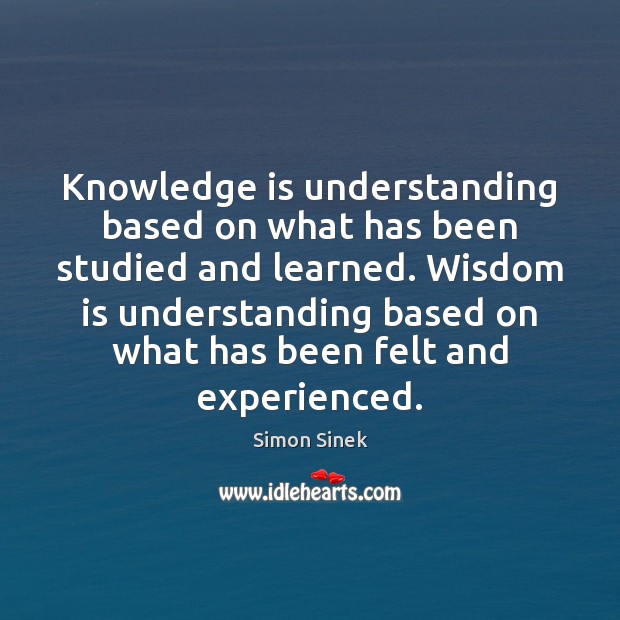 Knowledge is understanding based on what has been studied and learned. Wisdom Simon Sinek Picture Quote