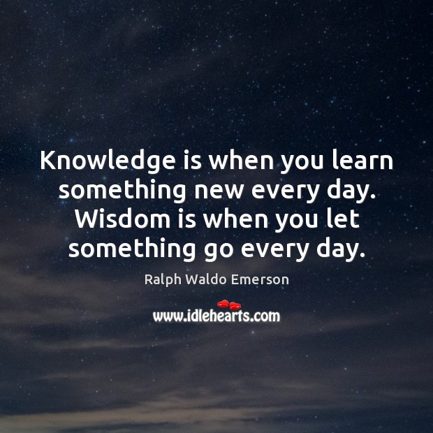 Knowledge is when you learn something new every day. Wisdom is when Wisdom Quotes Image