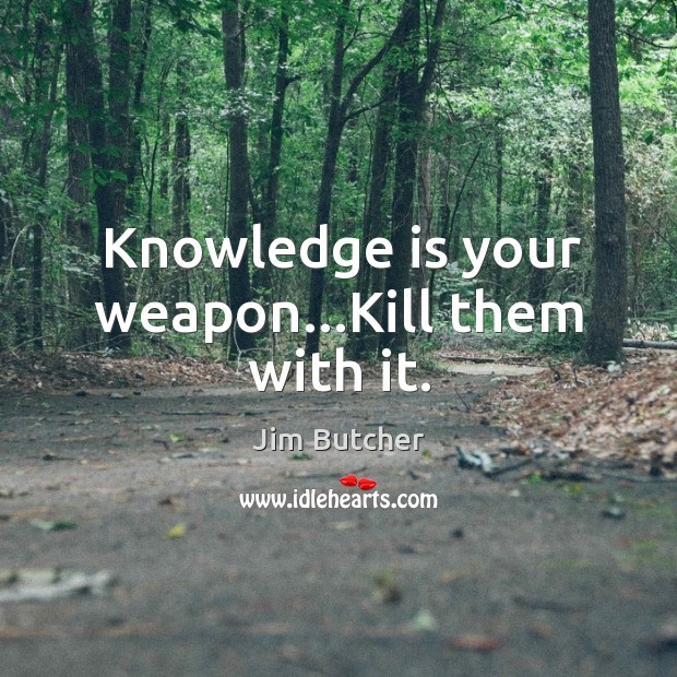 Knowledge is your weapon…Kill them with it. Jim Butcher Picture Quote