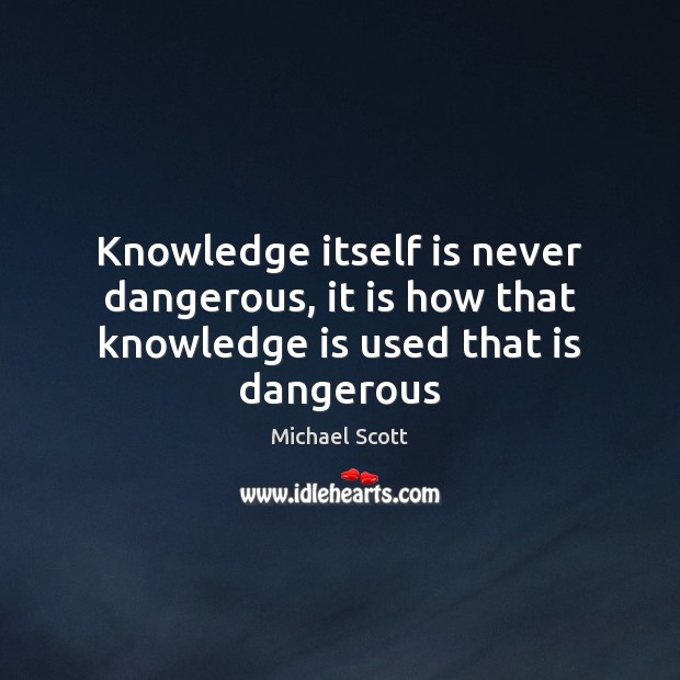 Knowledge itself is never dangerous, it is how that knowledge is used that is dangerous Michael Scott Picture Quote