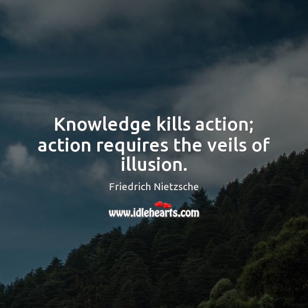 Knowledge kills action; action requires the veils of illusion. Friedrich Nietzsche Picture Quote