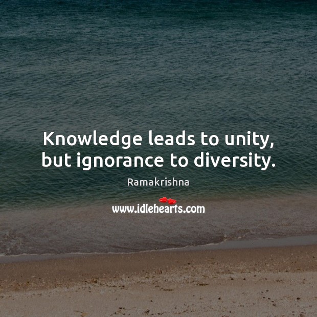 Knowledge leads to unity, but ignorance to diversity. Ramakrishna Picture Quote