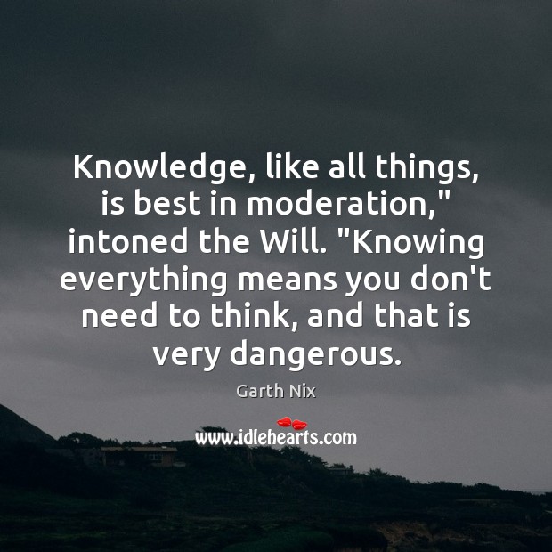Knowledge, like all things, is best in moderation,” intoned the Will. “Knowing Garth Nix Picture Quote
