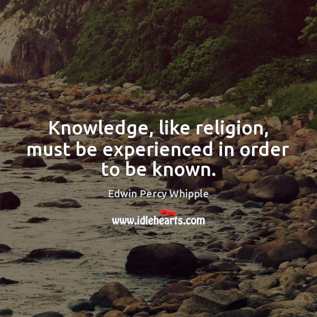 Knowledge, like religion, must be experienced in order to be known. Image