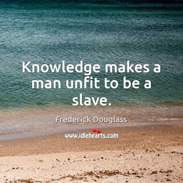 Knowledge makes a man unfit to be a slave. Frederick Douglass Picture Quote