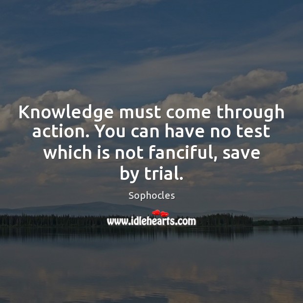 Knowledge must come through action. You can have no test which is Sophocles Picture Quote