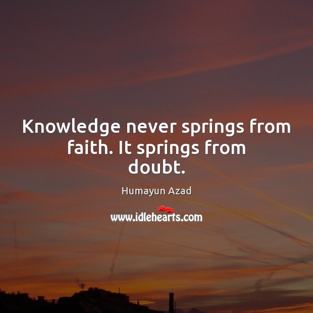 Knowledge never springs from faith. It springs from doubt. Image