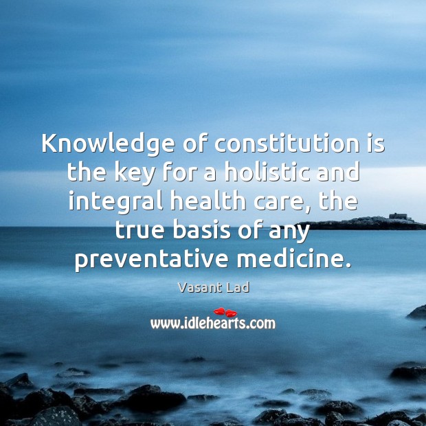 Knowledge of constitution is the key for a holistic and integral health Vasant Lad Picture Quote