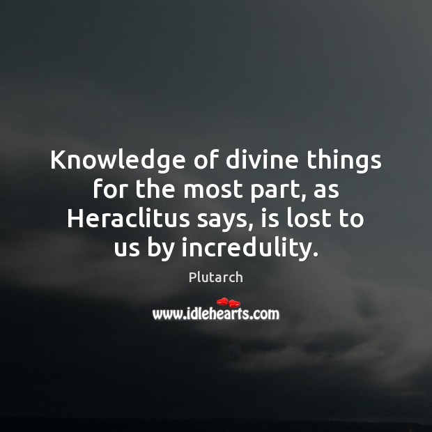 Knowledge of divine things for the most part, as Heraclitus says, is Plutarch Picture Quote