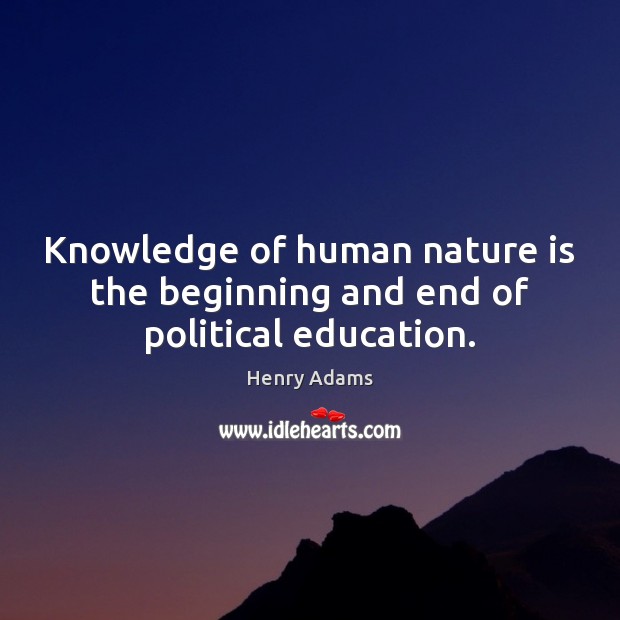 Knowledge of human nature is the beginning and end of political education. Henry Adams Picture Quote