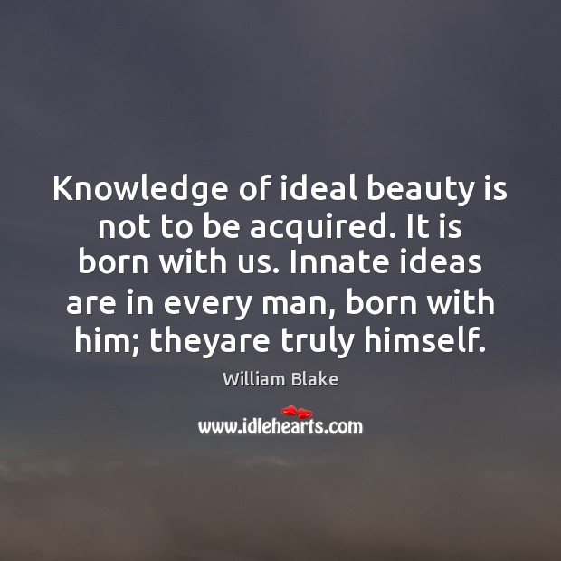 Knowledge of ideal beauty is not to be acquired. It is born William Blake Picture Quote