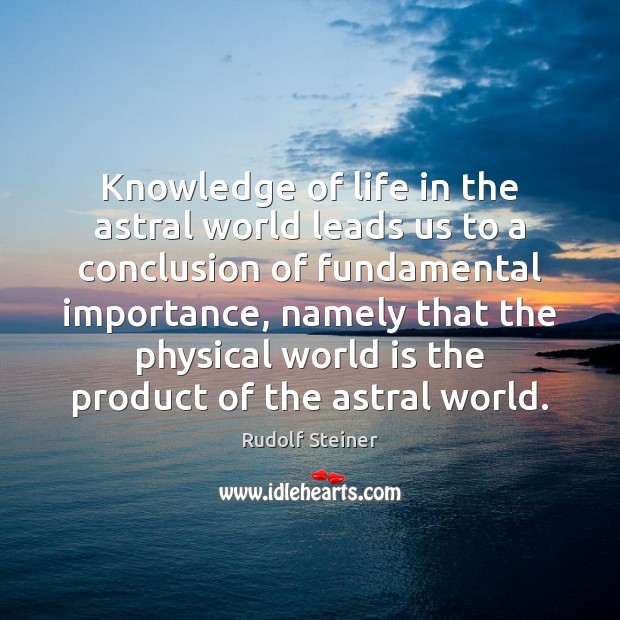 Knowledge of life in the astral world leads us to a conclusion Rudolf Steiner Picture Quote