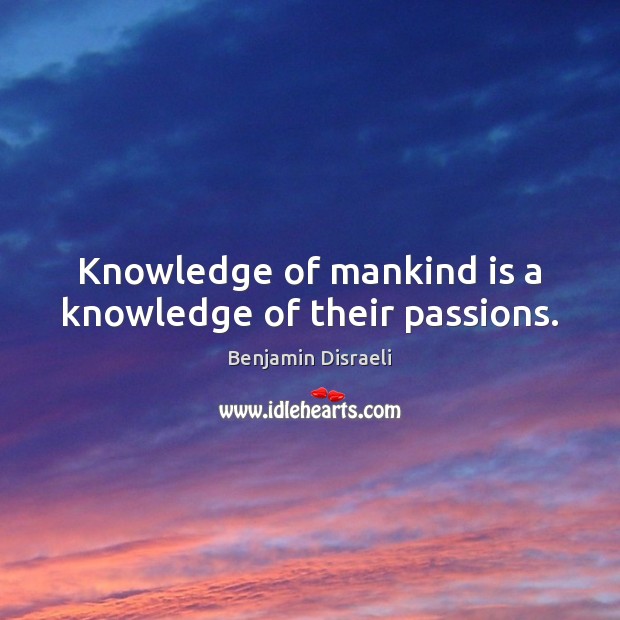 Knowledge of mankind is a knowledge of their passions. Benjamin Disraeli Picture Quote