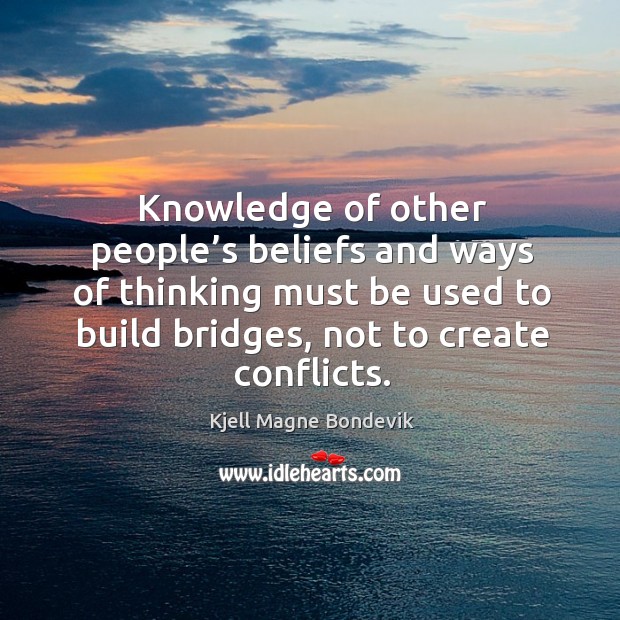 Knowledge of other people’s beliefs and ways of thinking must be used to build bridges Kjell Magne Bondevik Picture Quote