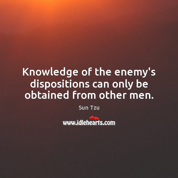 Knowledge of the enemy’s dispositions can only be obtained from other men. Sun Tzu Picture Quote