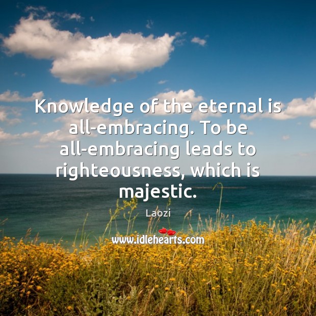 Knowledge of the eternal is all-embracing. To be all-embracing leads to righteousness, Laozi Picture Quote