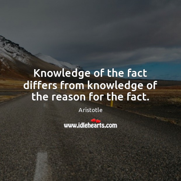 Knowledge of the fact differs from knowledge of the reason for the fact. Aristotle Picture Quote