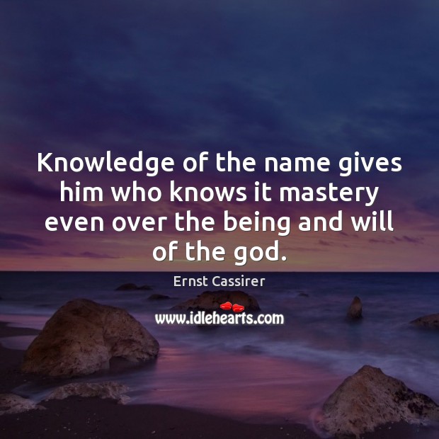 Knowledge of the name gives him who knows it mastery even over Ernst Cassirer Picture Quote