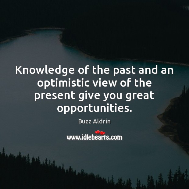 Knowledge of the past and an optimistic view of the present give you great opportunities. Image