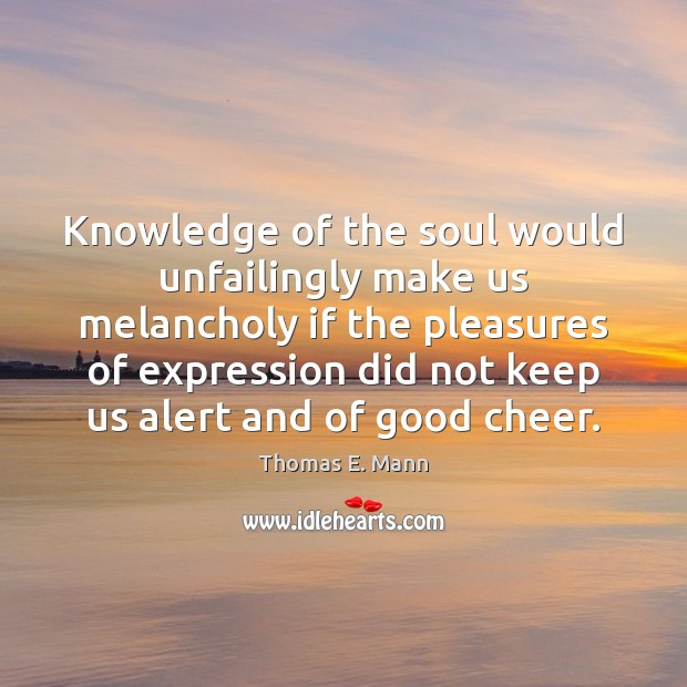 Knowledge of the soul would unfailingly make us melancholy if the pleasures Image