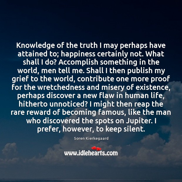 Knowledge of the truth I may perhaps have attained to; happiness certainly Soren Kierkegaard Picture Quote