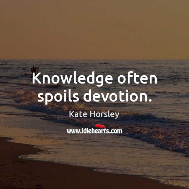 Knowledge often spoils devotion. Kate Horsley Picture Quote