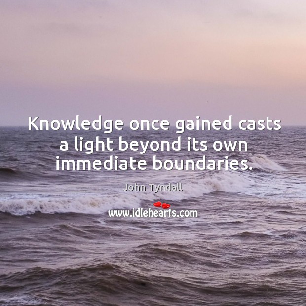Knowledge once gained casts a light beyond its own immediate boundaries. John Tyndall Picture Quote