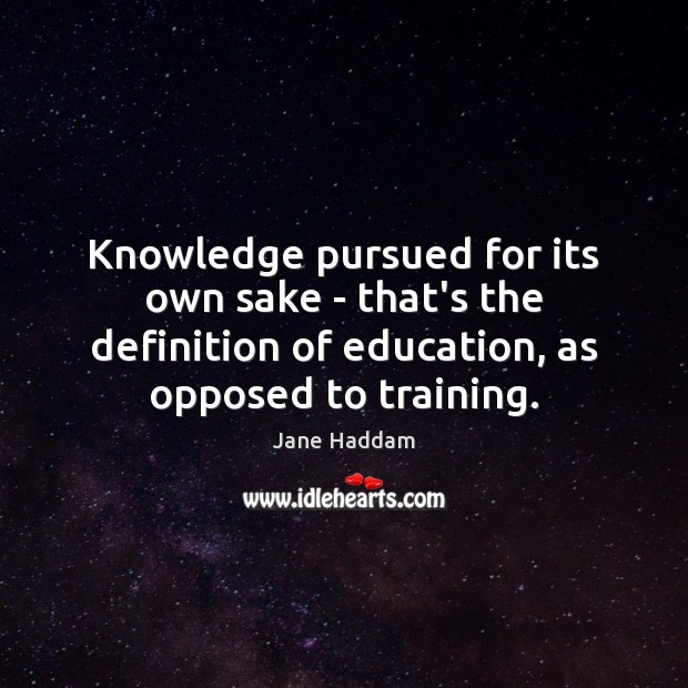Knowledge pursued for its own sake – that’s the definition of education, Jane Haddam Picture Quote