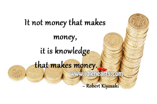 It is knowledge that makes money. Robert Kiyosaki Picture Quote