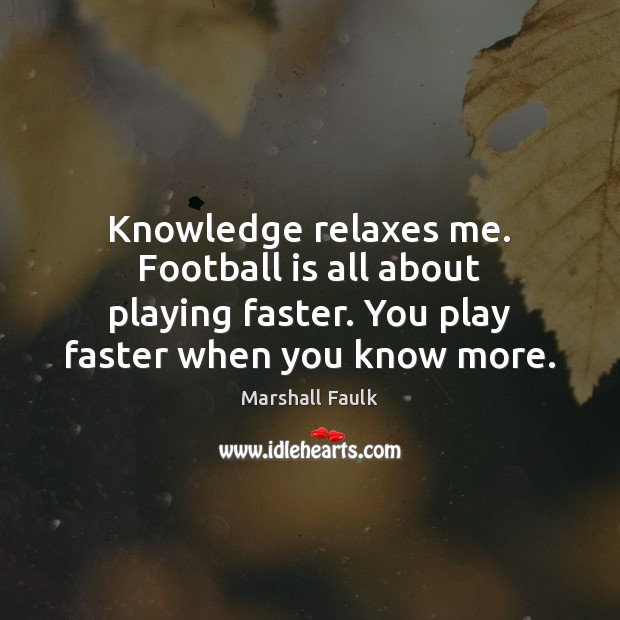 Knowledge relaxes me. Football is all about playing faster. You play faster Marshall Faulk Picture Quote