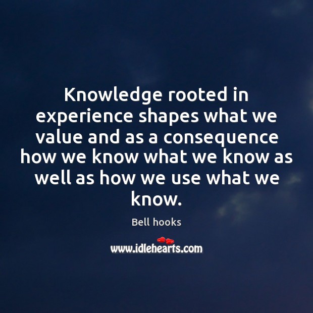 Knowledge rooted in experience shapes what we value and as a consequence Bell hooks Picture Quote