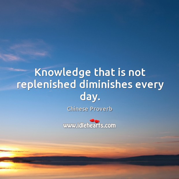 Knowledge that is not replenished diminishes every day. Image