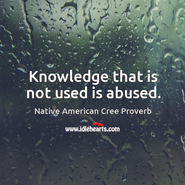 Knowledge that is not used is abused. Image