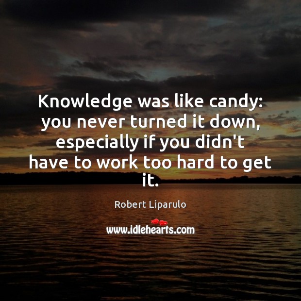 Knowledge was like candy: you never turned it down, especially if you Robert Liparulo Picture Quote