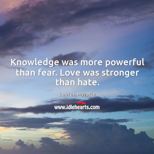 Knowledge was more powerful than fear. Love was stronger than hate. Lauren Myracle Picture Quote