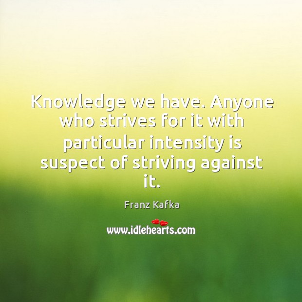 Knowledge we have. Anyone who strives for it with particular intensity is Franz Kafka Picture Quote