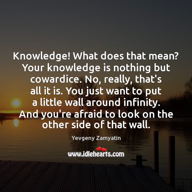 Knowledge! What does that mean? Your knowledge is nothing but cowardice. No, Yevgeny Zamyatin Picture Quote
