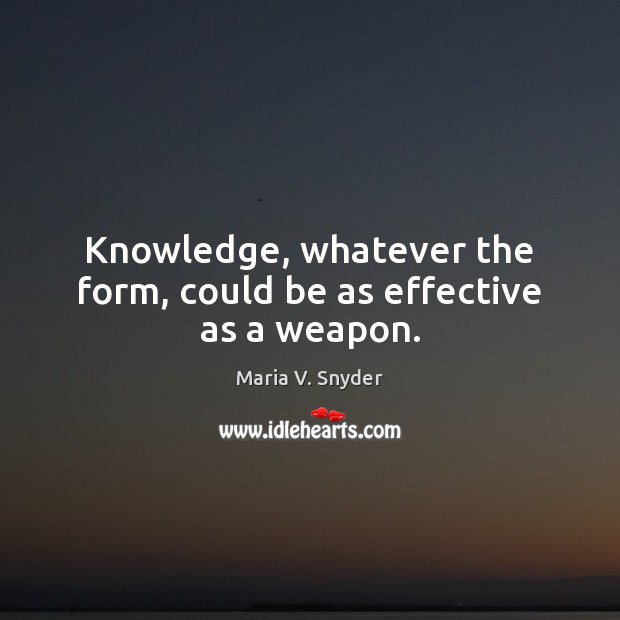 Knowledge, whatever the form, could be as effective as a weapon. Maria V. Snyder Picture Quote