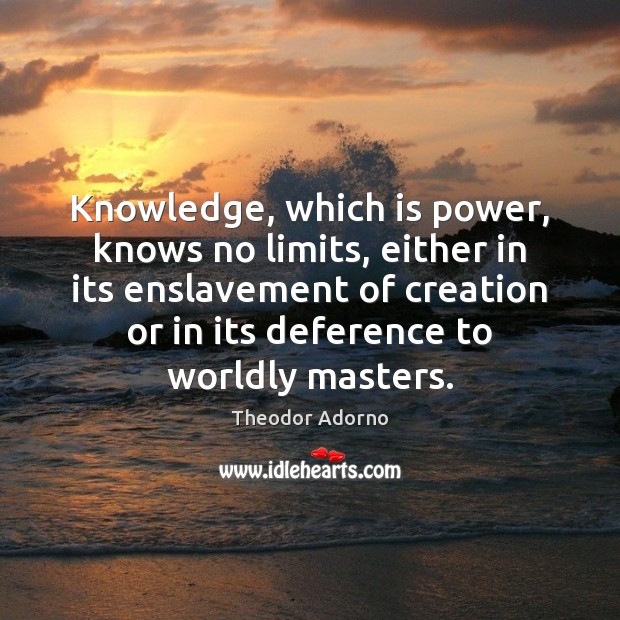 Knowledge, which is power, knows no limits, either in its enslavement of Image