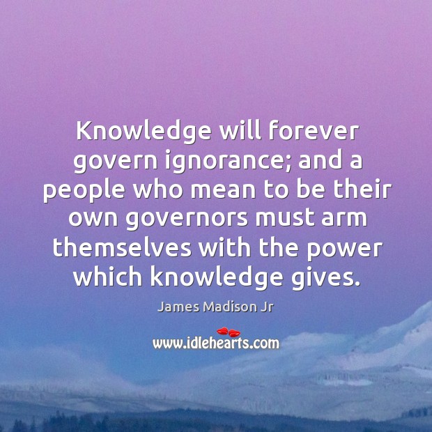 Knowledge will forever govern ignorance; James Madison Jr Picture Quote